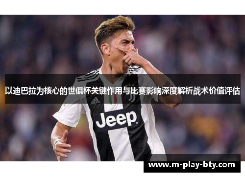 以迪巴拉为核心的世俱杯关键作用与比赛影响深度解析战术价值评估 以迪巴拉为核心的世俱杯关键作用与比赛影响深度解析战术价值评估