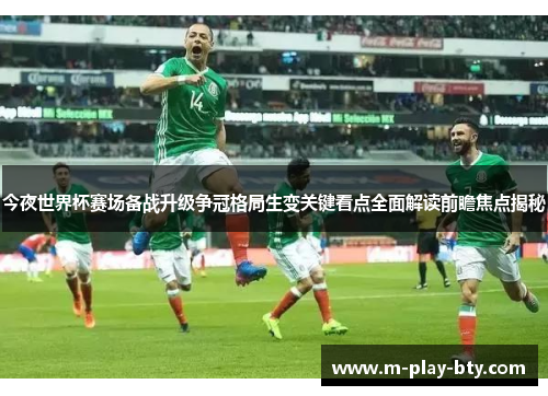 今夜世界杯赛场备战升级争冠格局生变关键看点全面解读前瞻焦点揭秘 今夜世界杯赛场备战升级争冠格局生变关键看点全面解读前瞻焦点揭秘