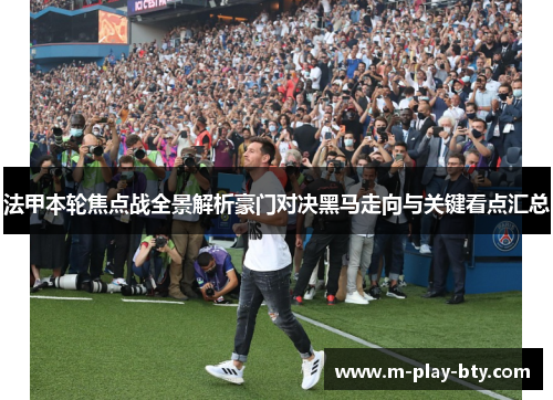 法甲本轮焦点战全景解析豪门对决黑马走向与关键看点汇总 法甲本轮焦点战全景解析豪门对决黑马走向与关键看点汇总
