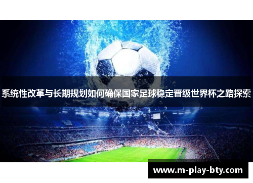 系统性改革与长期规划如何确保国家足球稳定晋级世界杯之路探索