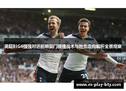 英超BIG6强强对话前瞻豪门碰撞战术与胜负走向解析全景观察 英超BIG6强强对话前瞻豪门碰撞战术与胜负走向解析全景观察