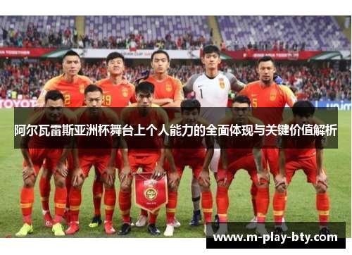 阿尔瓦雷斯亚洲杯舞台上个人能力的全面体现与关键价值解析