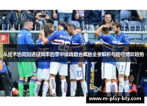 从战术协同到进球效率的意甲锋线组合威胁全景解析与防守博弈趋势