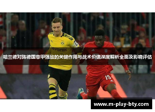 哈兰德对阵德国意甲强敌的关键作用与战术价值深度解析全面及影响评估 哈兰德对阵德国意甲强敌的关键作用与战术价值深度解析全面及影响评估