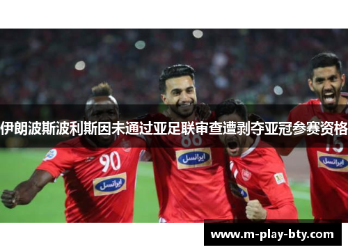 伊朗波斯波利斯因未通过亚足联审查遭剥夺亚冠参赛资格