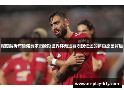 深度解析布鲁诺费尔南德斯世界杯预选赛表现低迷的多重原因背后