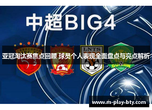 亚冠淘汰赛焦点回顾 球员个人表现全面盘点与亮点解析