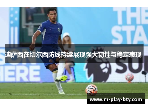 迪萨西在切尔西防线持续展现强大韧性与稳定表现 迪萨西在切尔西防线持续展现强大韧性与稳定表现