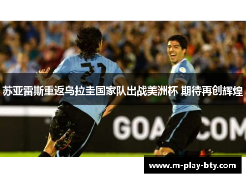 苏亚雷斯重返乌拉圭国家队出战美洲杯 期待再创辉煌 苏亚雷斯重返乌拉圭国家队出战美洲杯 期待再创辉煌