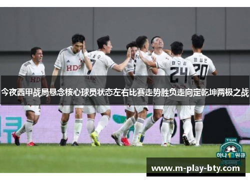 今夜西甲战局悬念核心球员状态左右比赛走势胜负走向定乾坤两极之战 今夜西甲战局悬念核心球员状态左右比赛走势胜负走向定乾坤两极之战