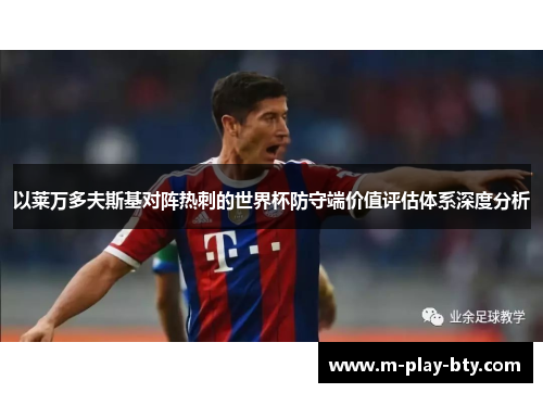 以莱万多夫斯基对阵热刺的世界杯防守端价值评估体系深度分析