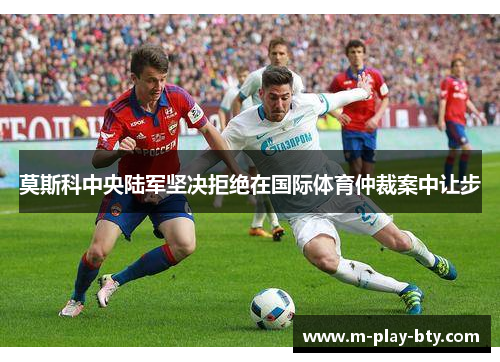 莫斯科中央陆军坚决拒绝在国际体育仲裁案中让步 莫斯科中央陆军坚决拒绝在国际体育仲裁案中让步