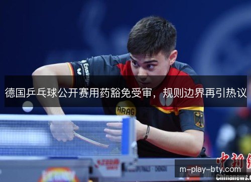 德国乒乓球公开赛用药豁免受审，规则边界再引热议